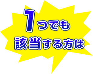 1つでも該当する方は
